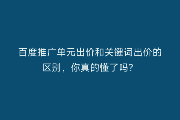 百度推广单元出价和关键词出价的区别，你真的懂了吗？