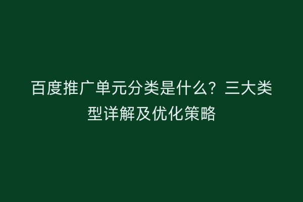 百度推广单元分类是什么？三大类型详解及优化策略
