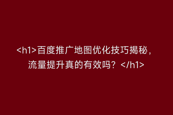 <h1>百度推广地图优化技巧揭秘，流量提升真的有效吗？</h1>