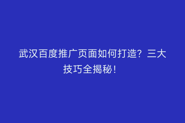 武汉百度推广页面如何打造？三大技巧全揭秘！