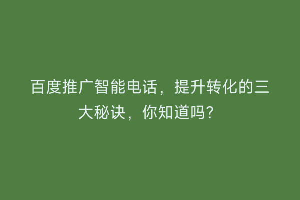 百度推广智能电话，提升转化的三大秘诀，你知道吗？