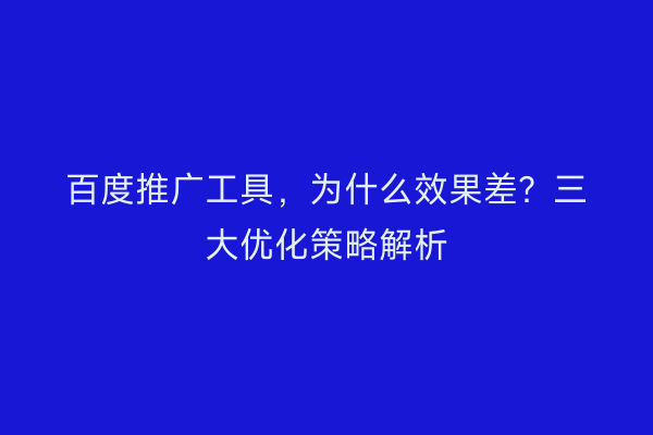 百度推广工具，为什么效果差？三大优化策略解析