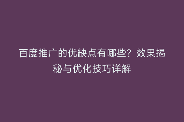 百度推广的优缺点有哪些？效果揭秘与优化技巧详解