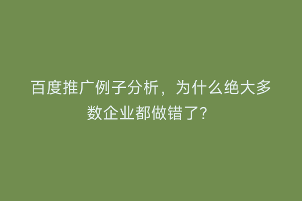 百度推广例子分析，为什么绝大多数企业都做错了？