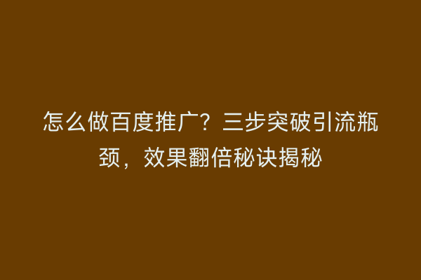 怎么做百度推广？三步突破引流瓶颈，效果翻倍秘诀揭秘