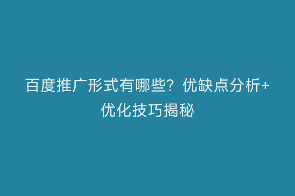 百度推广形式有哪些？优缺点分析+优化技巧揭秘
