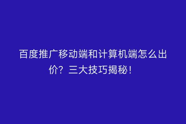 百度推广移动端和计算机端怎么出价？三大技巧揭秘！
