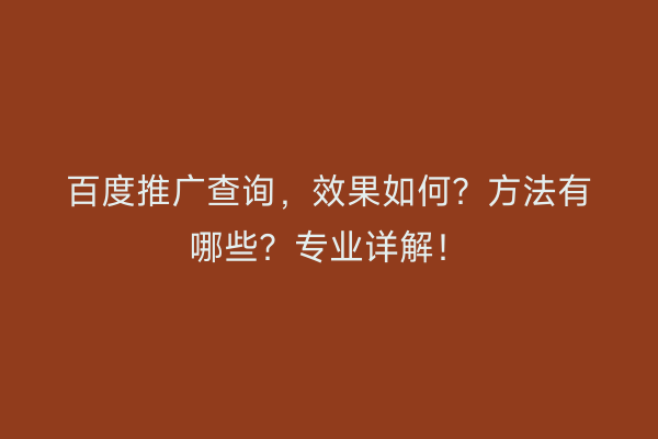 百度推广查询，效果如何？方法有哪些？专业详解！