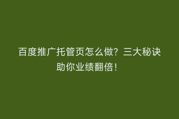 百度推广托管页怎么做？三大秘诀助你业绩翻倍！