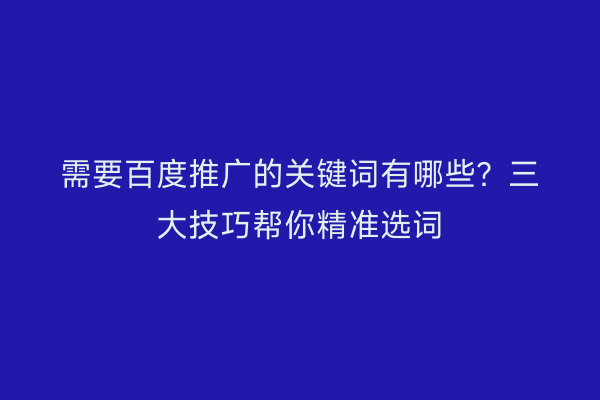 需要百度推广的关键词有哪些？三大技巧帮你精准选词