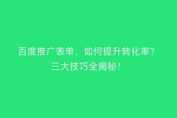百度推广表单，如何提升转化率？三大技巧全揭秘！