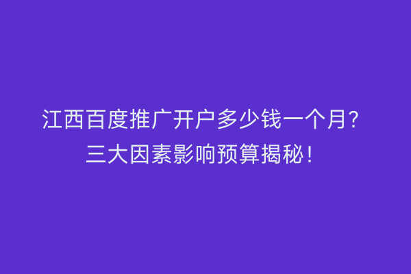 江西百度推广开户多少钱一个月？三大因素影响预算揭秘！