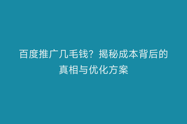 百度推广几毛钱？揭秘成本背后的真相与优化方案