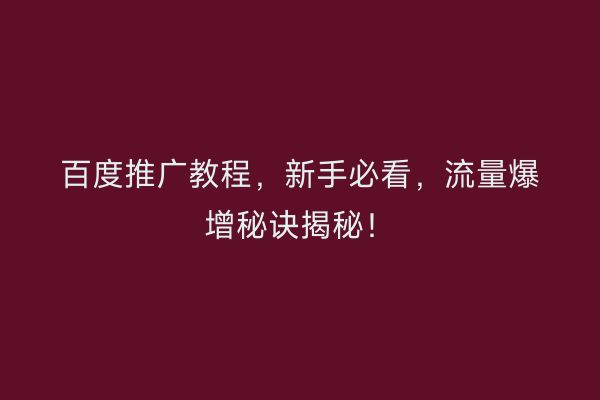 百度推广教程，新手必看，流量爆增秘诀揭秘！