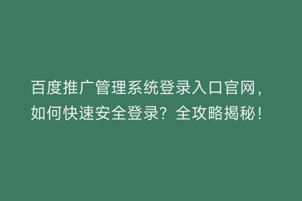 百度推广管理系统登录入口官网，如何快速安全登录？全攻略揭秘！