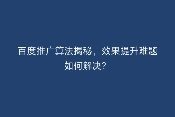 百度推广算法揭秘，效果提升难题如何解决？