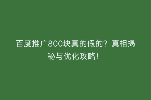 百度推广800块真的假的？真相揭秘与优化攻略！