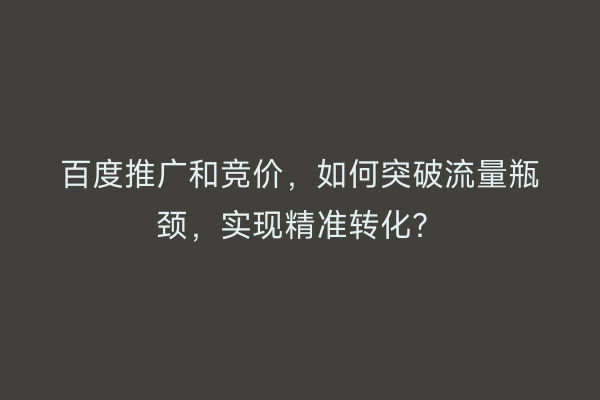 百度推广和竞价，如何突破流量瓶颈，实现精准转化？