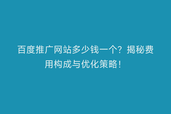 百度推广网站多少钱一个？揭秘费用构成与优化策略！