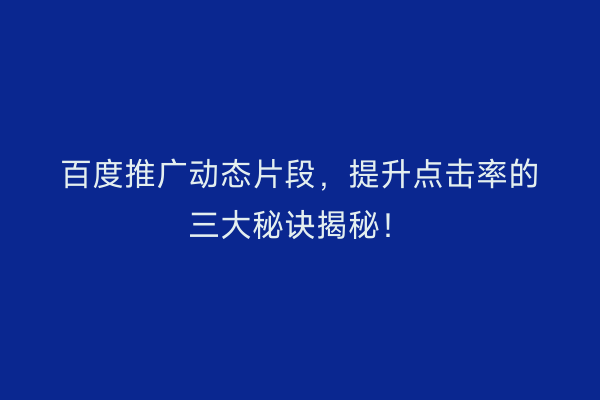百度推广动态片段，提升点击率的三大秘诀揭秘！