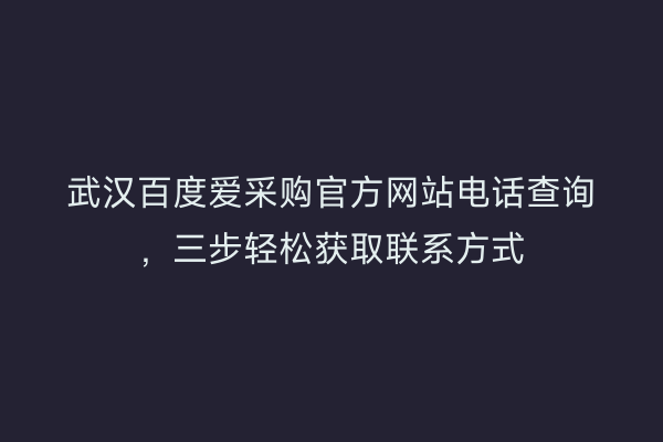 武汉百度爱采购官方网站电话查询，三步轻松获取联系方式
