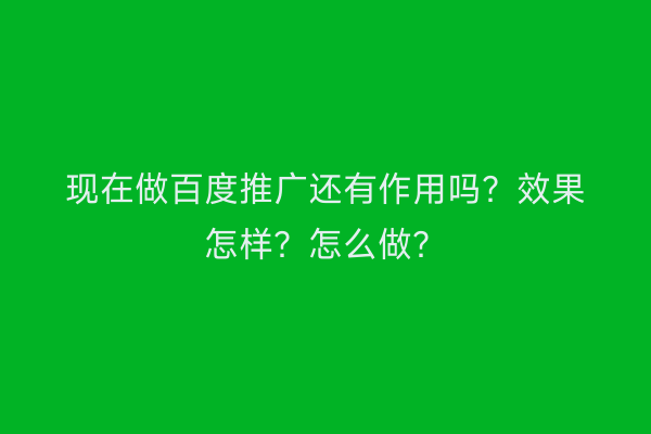 现在做百度推广还有作用吗？效果怎样？怎么做？
