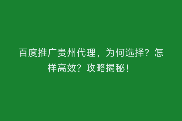 百度推广贵州代理，为何选择？怎样高效？攻略揭秘！