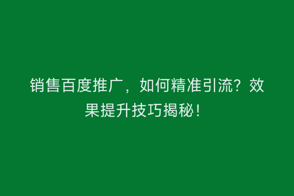 销售百度推广，如何精准引流？效果提升技巧揭秘！