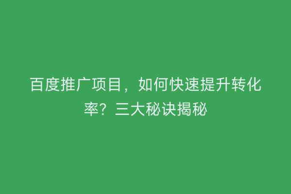 百度推广项目，如何快速提升转化率？三大秘诀揭秘