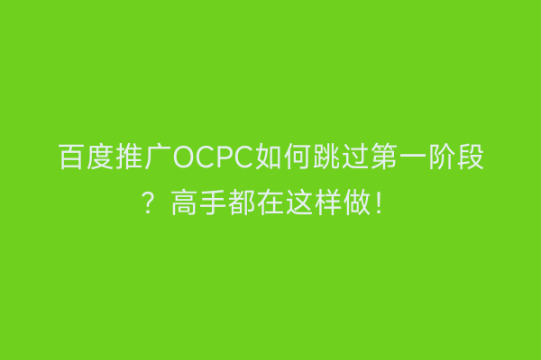 百度推广OCPC如何跳过第一阶段？高手都在这样做！