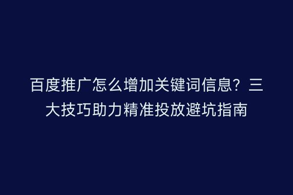百度推广怎么增加关键词信息？三大技巧助力精准投放避坑指南