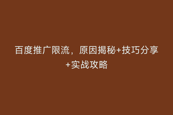 百度推广限流，原因揭秘+技巧分享+实战攻略