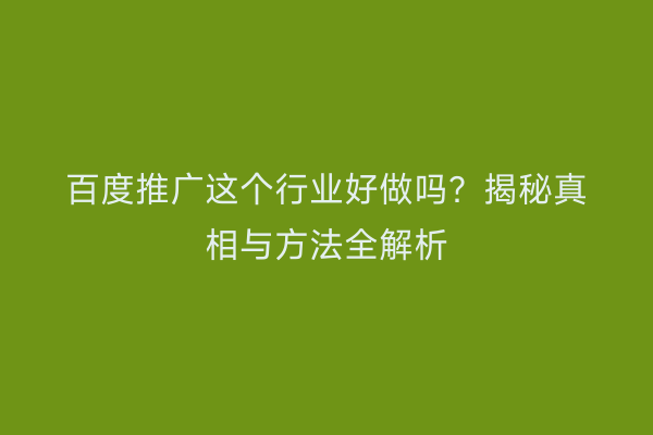 百度推广这个行业好做吗？揭秘真相与方法全解析