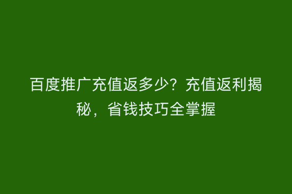 百度推广充值返多少？充值返利揭秘，省钱技巧全掌握