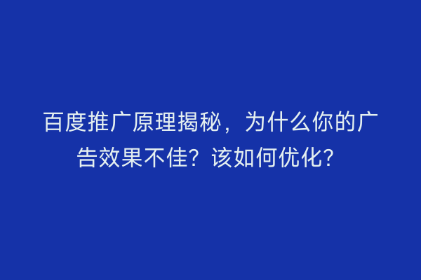 百度推广原理揭秘，为什么你的广告效果不佳？该如何优化？