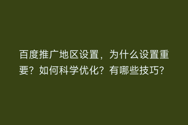 百度推广地区设置，为什么设置重要？如何科学优化？有哪些技巧？