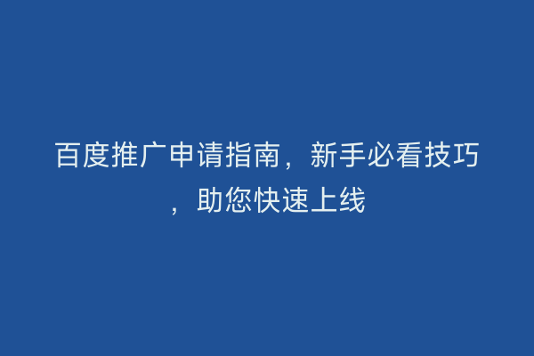 百度推广申请指南，新手必看技巧，助您快速上线