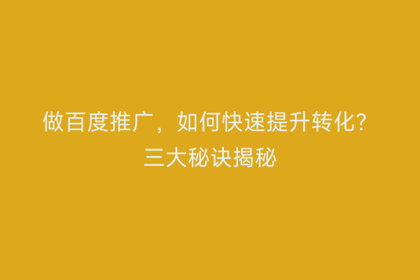 做百度推广，如何快速提升转化？三大秘诀揭秘