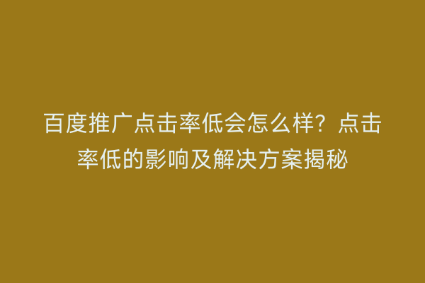 百度推广点击率低会怎么样？点击率低的影响及解决方案揭秘
