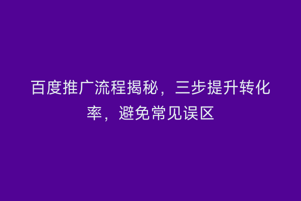 百度推广流程揭秘，三步提升转化率，避免常见误区