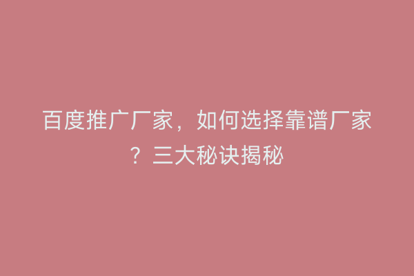 百度推广厂家，如何选择靠谱厂家？三大秘诀揭秘