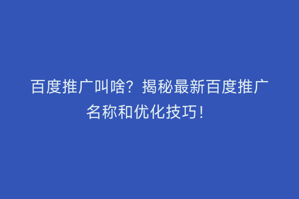 百度推广叫啥？揭秘最新百度推广名称和优化技巧！