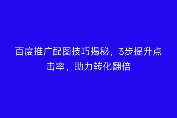 百度推广配图技巧揭秘，3步提升点击率，助力转化翻倍