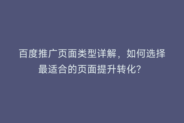 百度推广页面类型详解，如何选择最适合的页面提升转化？