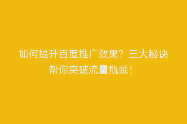 如何提升百度推广效果？三大秘诀帮你突破流量瓶颈！