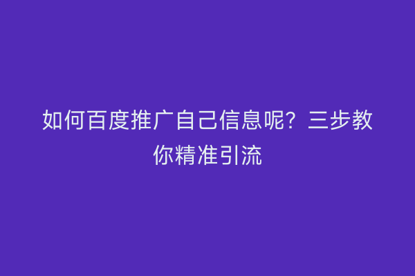 如何百度推广自己信息呢？三步教你精准引流