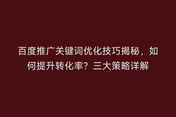 百度推广关键词优化技巧揭秘，如何提升转化率？三大策略详解