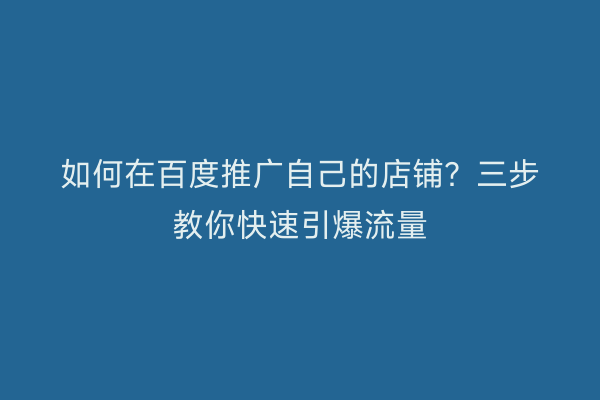 如何在百度推广自己的店铺？三步教你快速引爆流量
