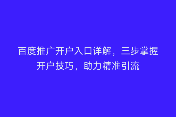 百度推广开户入口详解，三步掌握开户技巧，助力精准引流