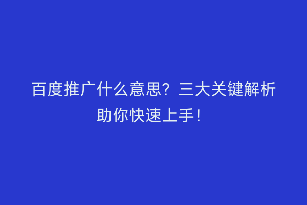 百度推广什么意思？三大关键解析助你快速上手！